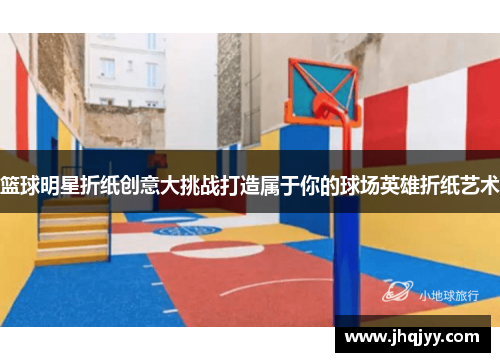 篮球明星折纸创意大挑战打造属于你的球场英雄折纸艺术